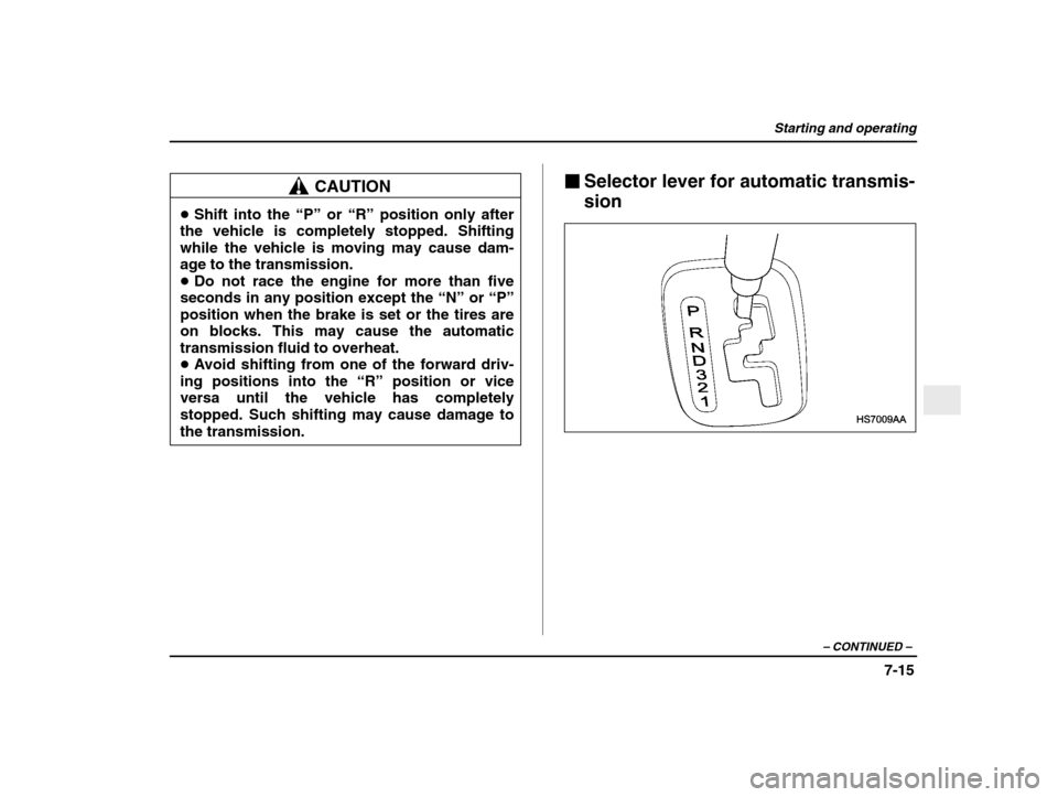 SUBARU IMPREZA 2003 2.G Owners Manual Starting and operating
7-15
– CONTINUED  –
CAUTION
�Shift into the  “P” or  “R” position only after
the vehicle is completely stopped. Shifting while the vehicle is moving may cause dam- a