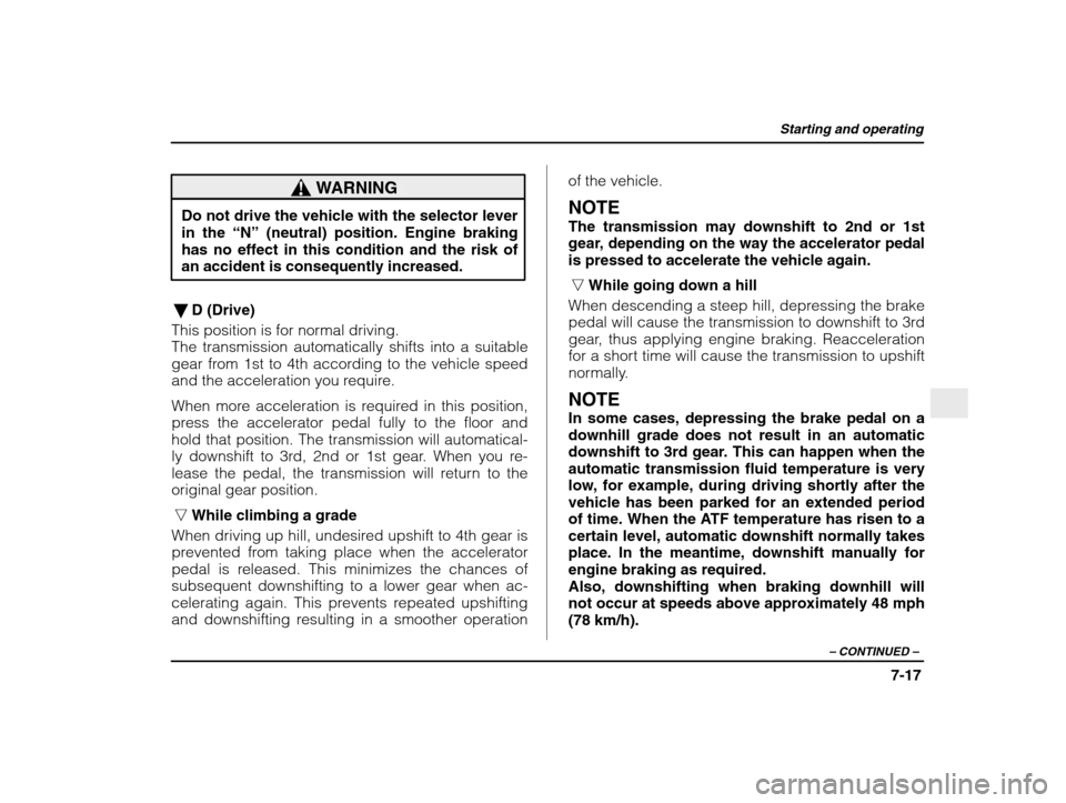 SUBARU IMPREZA 2003 2.G Owners Manual Starting and operating
7-17
– CONTINUED  –
WARNING
Do not drive the vehicle with the selector lever in the “N” (neutral) position. Engine braking
has no effect in this condition and the risk o