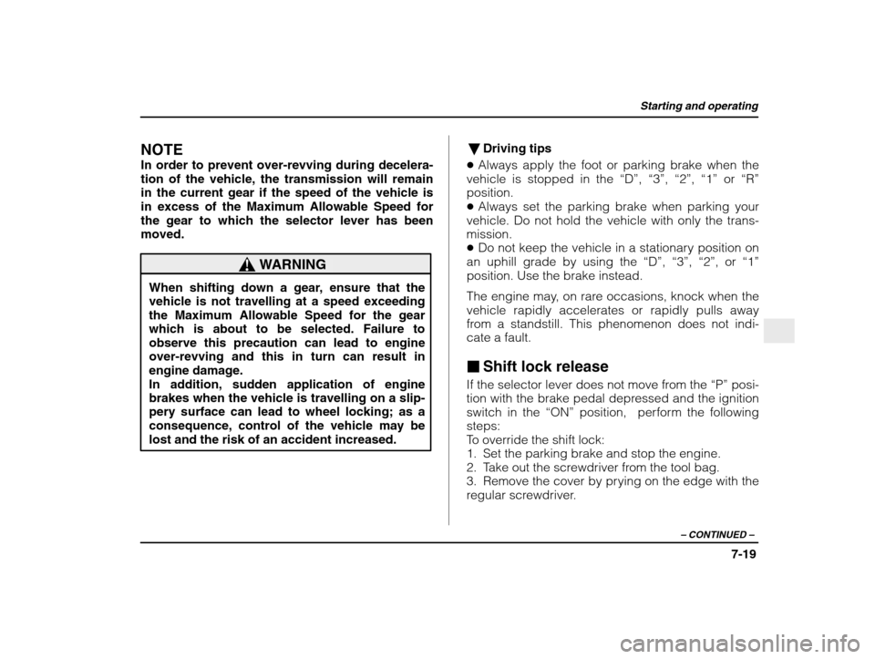 SUBARU IMPREZA 2003 2.G Owners Manual Starting and operating
7-19
– CONTINUED  –
NOTE 
In order to prevent over-revving during decelera- 
tion of the vehicle, the transmission will remain
in the current gear if the speed of the vehicl
