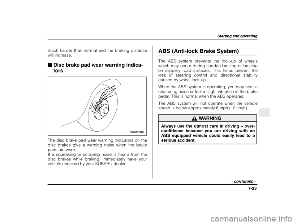 SUBARU IMPREZA 2003 2.G Owners Manual Starting and operating
7-23
– CONTINUED  –
much harder than normal and the braking distance 
will increase. �Disc brake pad wear warning indica- tors
The disc brake pad wear warning indicators on 