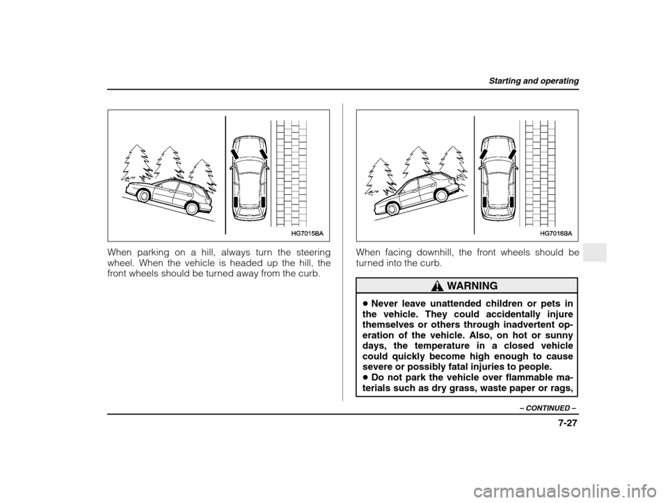 SUBARU IMPREZA 2003 2.G Owners Manual Starting and operating
7-27
– CONTINUED  –
When parking on a hill, always turn the steering 
wheel. When the vehicle is headed up the hill, the
front wheels should be turned away from the curb.Whe