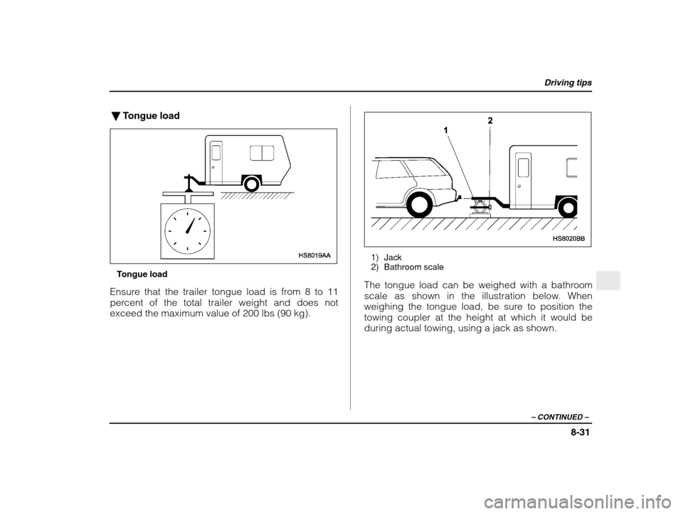 SUBARU IMPREZA 2003 2.G Owners Manual Driving tips
8-31
– CONTINUED  –
�Tongue load
Tongue load
Ensure that the trailer tongue load is from 8 to 11 
percent of the total trailer weight and does not exceed the maximum value of 200 lbs 