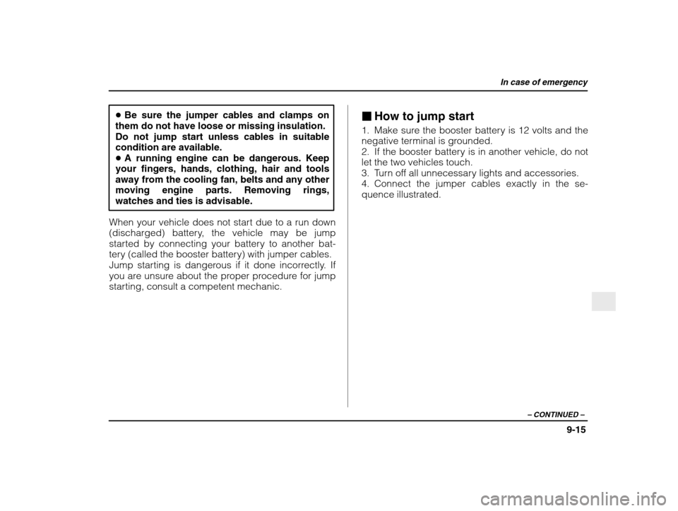 SUBARU IMPREZA 2003 2.G Owners Manual In case of emergency
9-15
– CONTINUED  –
�Be sure the jumper cables and clamps on
them do not have loose or missing insulation. 
Do not jump start unless cables in suitablecondition are available.