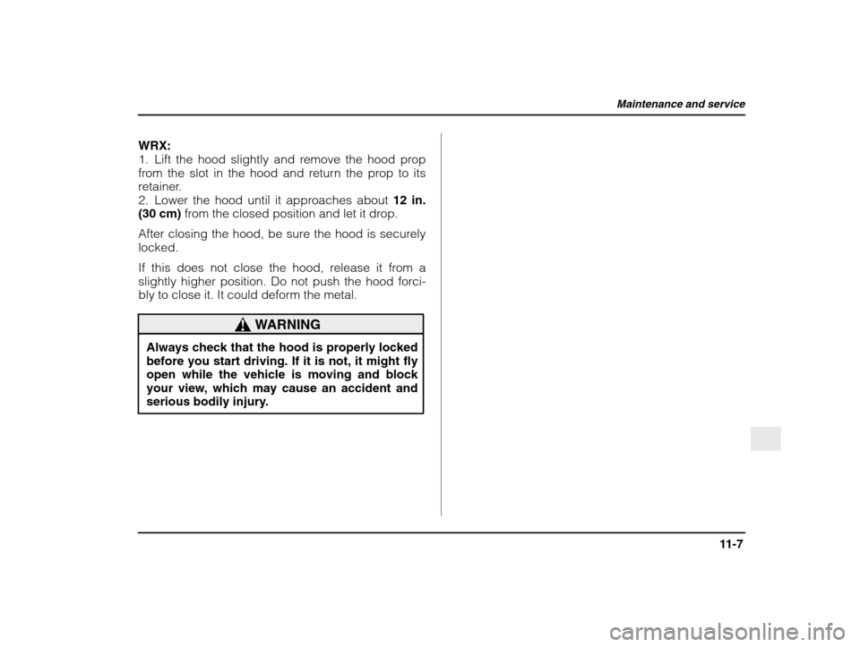 SUBARU IMPREZA 2003 2.G Owners Manual Maintenance and service
11-7
– CONTINUED  –
WRX: 
1. Lift the hood slightly and remove the hood prop
from the slot in the hood and return the prop to its
retainer.
2. Lower the hood until it appro