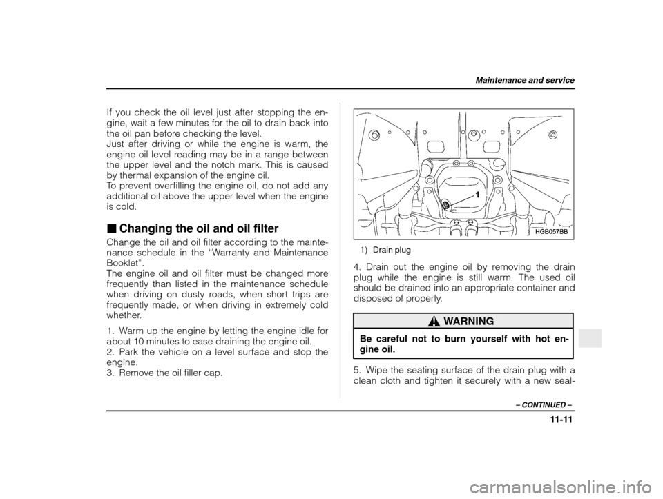 SUBARU IMPREZA 2003 2.G Owners Manual Maintenance and service
11-11
– CONTINUED  –
If you check the oil level just after stopping the en- 
gine, wait a few minutes for the oil to drain back into
the oil pan before checking the level.
