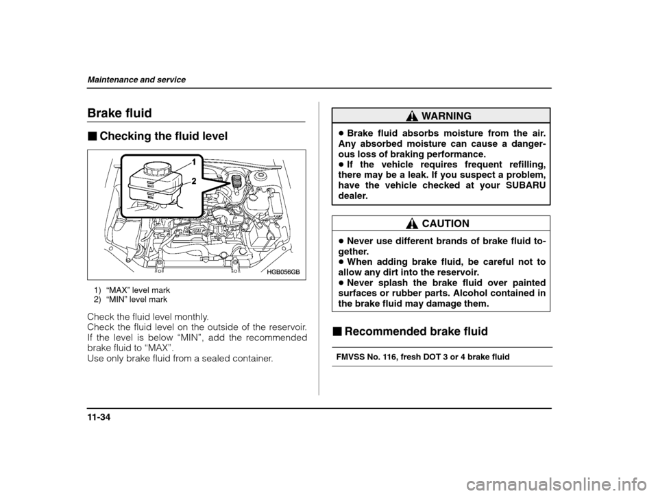 SUBARU IMPREZA 2003 2.G Owners Manual Maintenance and service
11-34
Brake fluid �Checking the fluid level
1) “MAX”  level mark
2) “MIN”  level mark
Check the fluid level monthly. 
Check the fluid level on the outside of the reserv