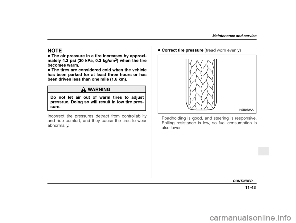 SUBARU IMPREZA 2003 2.G Owners Manual Maintenance and service
11-43
– CONTINUED  –
NOTE �The air pressure in a tire increases by approxi-
mately 4.3 psi (30 kPa, 0.3 kg/cm 2
) when the tire
becomes warm. � The tires are considered col