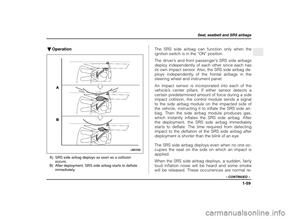 SUBARU IMPREZA 2003 2.G Manual Online Seat, seatbelt and SRS airbags
1-59
– CONTINUED  –
�Operation
A) SRS side airbag deploys as soon as a collision
occurs.
B) After deployment, SRS side airbag starts to deflate immediately. The SRS 