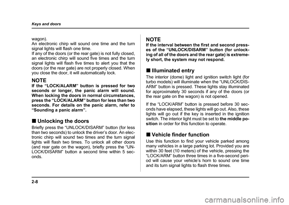 SUBARU IMPREZA 2004 2.G Owners Manual 2-8
Keys and doors
wagon).  
An electronic chirp will sound one time and the turn 
signal lights will flash one time.
If any of the doors (or the rear gate) is not fully closed, 
an electronic chirp w