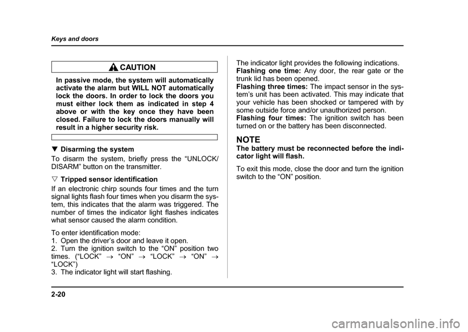 SUBARU IMPREZA 2004 2.G Owners Manual 2-20
Keys and doors
In passive mode, the system will automatically 
activate the alarm but WILL NOT automatically 
lock the doors. In order to lock the doors you
must either lock them as indicated in 