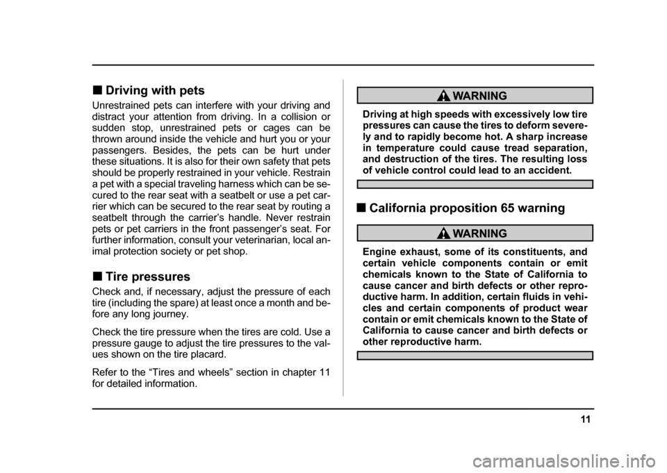 SUBARU IMPREZA 2004 2.G Owners Manual 11
–
 CONTINUED  –
!Driving with pets
Unrestrained pets can interfere with your driving and 
distract your attention from driving. In a collision or 
sudden stop, unrestrained pets or cages can be