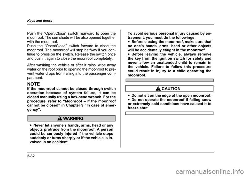 SUBARU IMPREZA 2004 2.G Owners Manual 2-32
Keys and doors
Push the “Open/Close” switch rearward to open the 
moonroof. The sun shade will be also opened together 
with the moonroof.
Push the “Open/Close” switch forward to close th