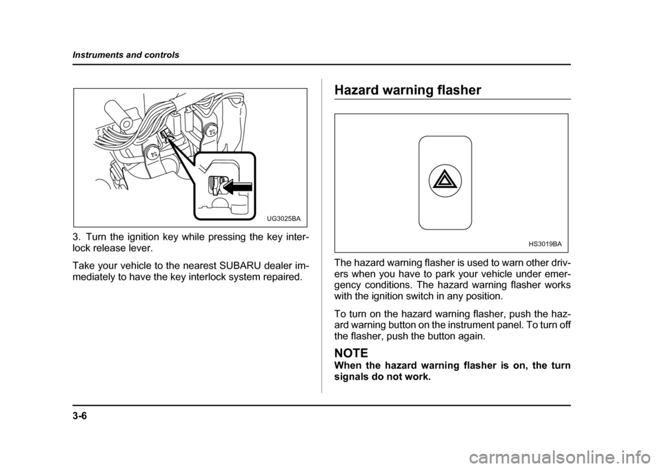 SUBARU IMPREZA 2004 2.G Owners Manual 3-6
Instruments and controls
3. Turn the ignition key while pressing the key inter- 
lock release lever. 
Take your vehicle to the nearest SUBARU dealer im- 
mediately to have the key interlock system