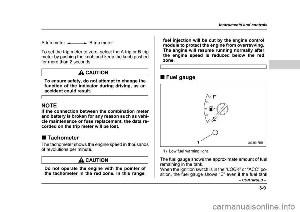 SUBARU IMPREZA 2004 2.G Owners Manual 3-9
Instruments and controls
– CONTINUED  –
To set the trip meter to zero, select the A trip or B trip 
meter by pushing the knob and keep the knob pushed for more than 2 seconds.
To ensure safety