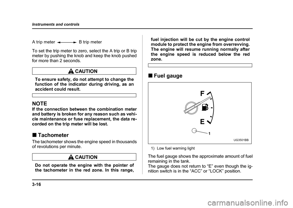 SUBARU IMPREZA 2004 2.G Owners Manual 3-16
Instruments and controls
To set the trip meter to zero, select the A trip or B trip 
meter by pushing the knob and keep the knob pushed 
for more than 2 seconds.
To ensure safety, do not attempt 