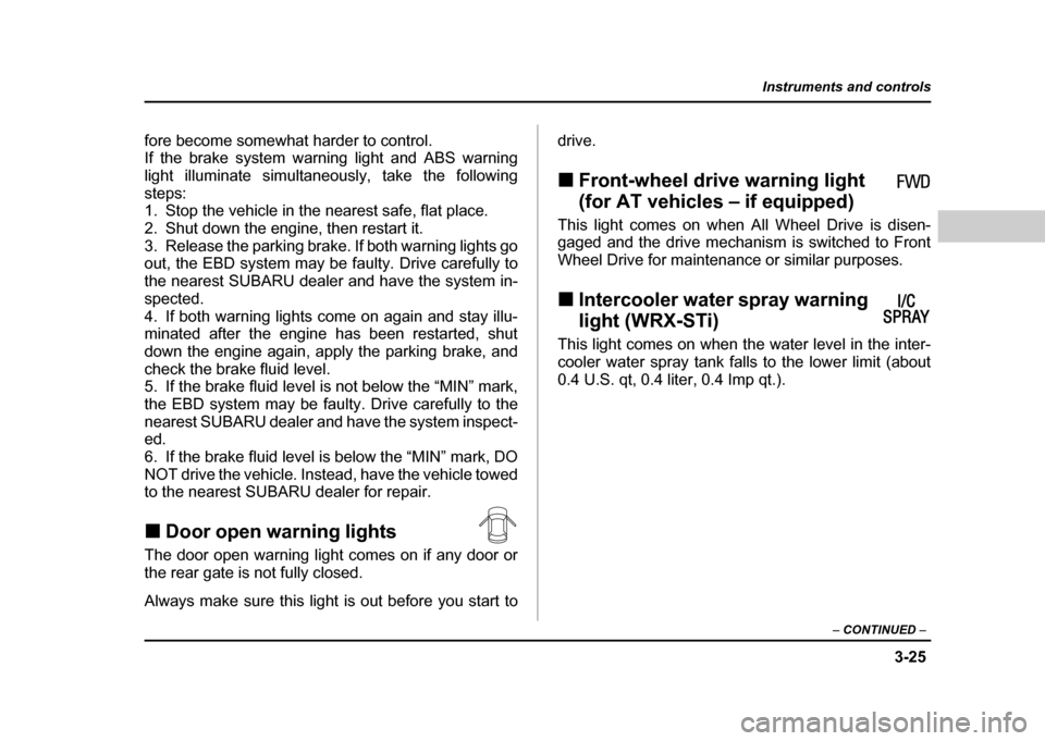 SUBARU IMPREZA 2004 2.G Owners Manual 3-25
Instruments and controls
– CONTINUED  –
fore become somewhat harder to control. If the brake system warning light and ABS warning 
light illuminate simultaneously, take the following
steps: 
