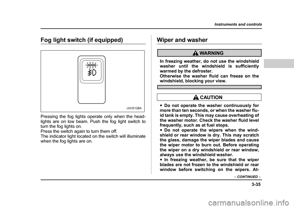 SUBARU IMPREZA 2004 2.G Owners Manual 3-35
Instruments and controls
– CONTINUED  –
Fog light switch (if equipped) 
Pressing the fog lights operate only when the head- 
lights are on low beam. Push the fog light switch to
turn the fog 