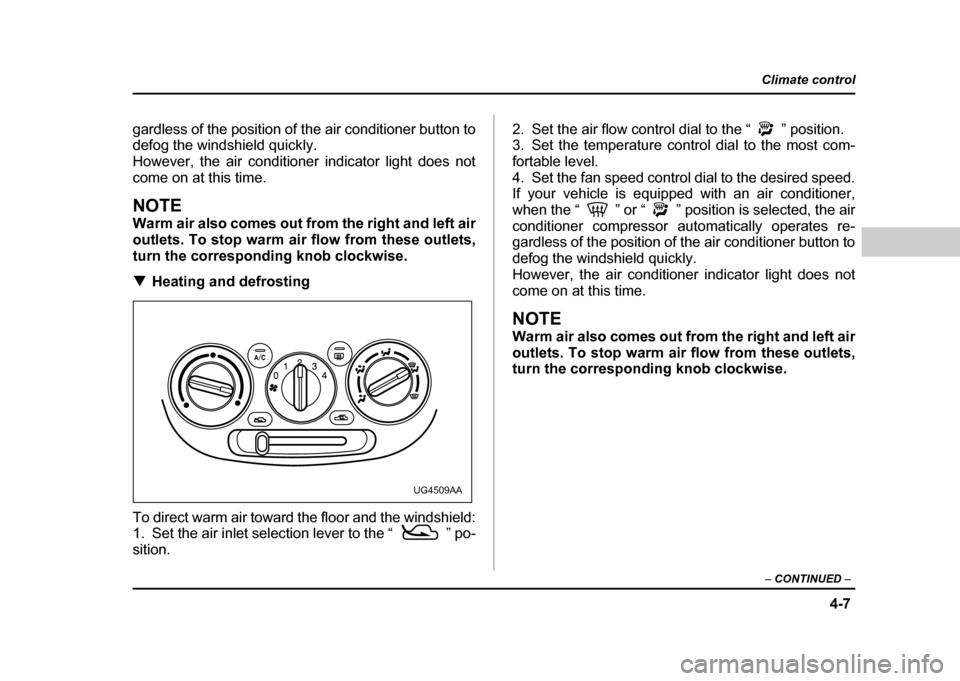 SUBARU IMPREZA 2004 2.G Owners Manual 4-7
Climate control
–  CONTINUED  –
gardless of the position of the air conditioner button to 
defog the windshield quickly. 
However, the air conditioner indicator light does not
come on at this 