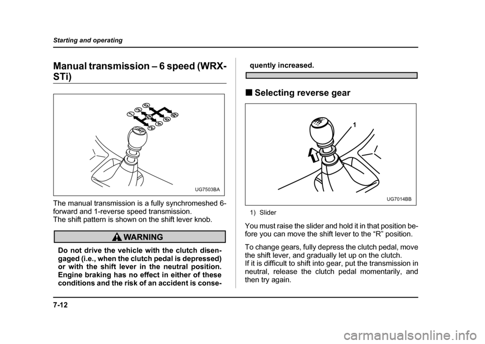 SUBARU IMPREZA 2004 2.G Owners Manual 7-12
Starting and operating
Manual transmission – 6 speed (WRX-
STi)
The manual transmission is a fully synchromeshed 6-
forward and 1-reverse speed transmission.
The shift pattern is shown on th SUBARU IMPREZA 2004 2.G Owners Manual 7-12
Starting and operating
Manual transmission – 6 speed (WRX-
STi)
The manual transmission is a fully synchromeshed 6-
forward and 1-reverse speed transmission.
The shift pattern is shown on th