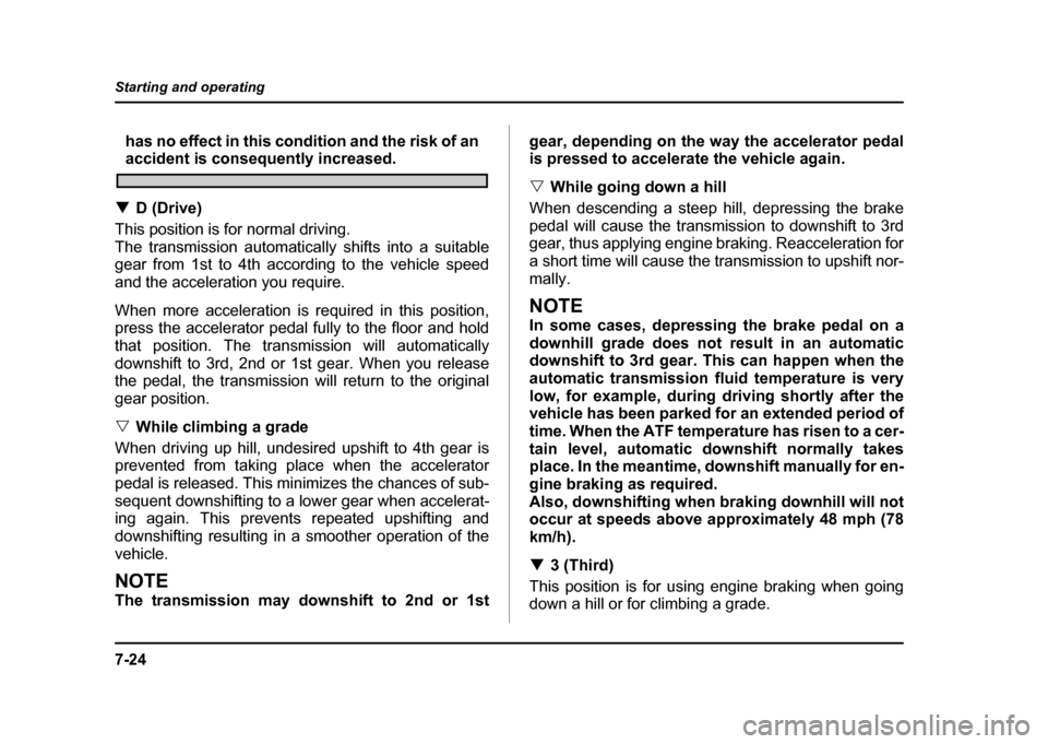 SUBARU IMPREZA 2004 2.G Owners Manual 7-24
Starting and operating
has no effect in this condition and the risk of anaccident is consequently increased.
! D (Drive)
This position is for normal driving. 
The transmission automatically shift