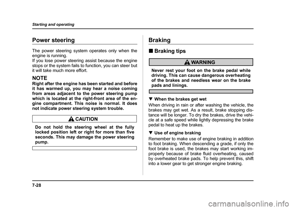 SUBARU IMPREZA 2004 2.G Owners Manual 7-28
Starting and operating
Power steering 
The power steering system operates only when the 
engine is running. 
If you lose power steering assist because the engine 
stops or the system fails to fun