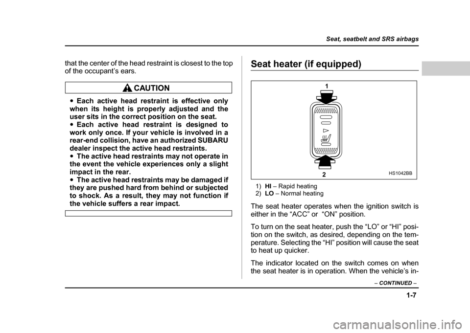 SUBARU IMPREZA 2004 2.G Owners Manual 1-7
Seat, seatbelt and SRS airbags
– CONTINUED  –
that the center of the head restraint is closest to the top 
of the occupant’s ears.
"Each active head restraint is effective only
when its heig