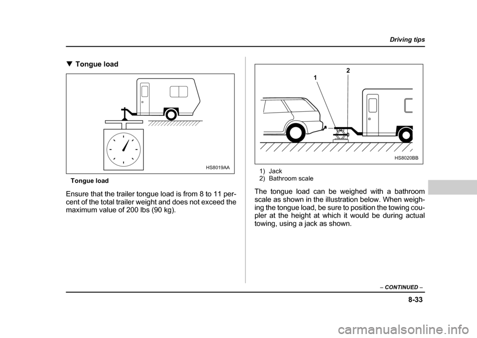 SUBARU IMPREZA 2004 2.G Owners Manual 8-33
Driving tips
–  CONTINUED  –
!Tongue load
Tongue load
Ensure that the trailer tongue load is from 8 to 11 per- 
cent of the total trailer weight and does not exceed the 
maximum value of 200 