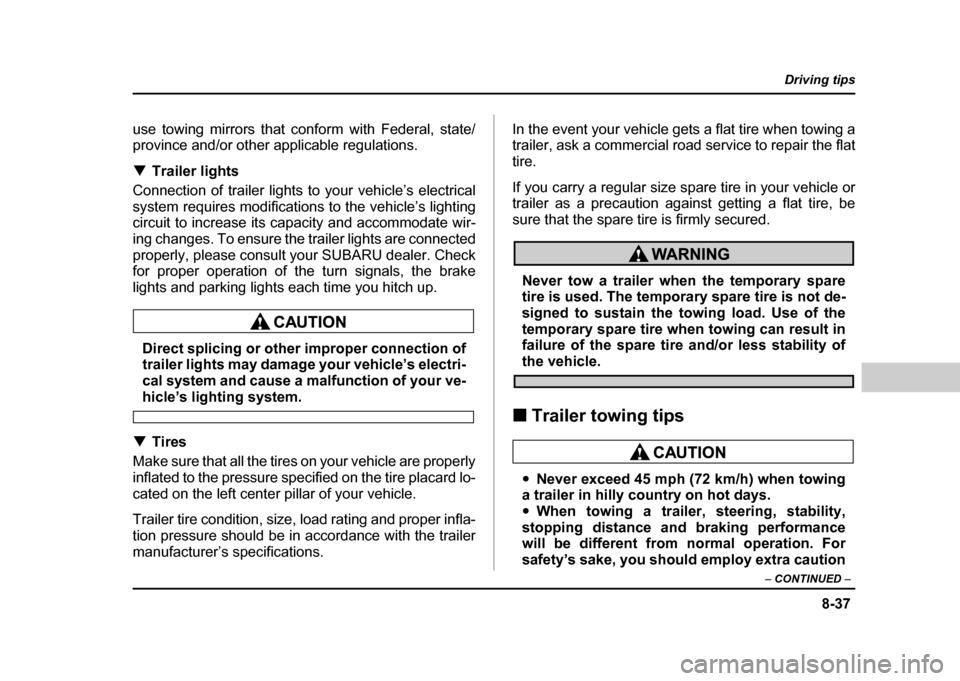 SUBARU IMPREZA 2004 2.G Owners Manual 8-37
Driving tips
–  CONTINUED  –
use towing mirrors that conform with Federal, state/ 
province and/or other applicable regulations. !Trailer lights
Connection of trailer lights to your vehicle�