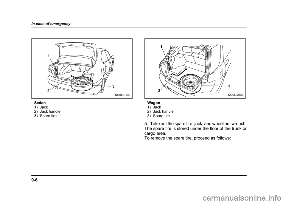 SUBARU IMPREZA 2004 2.G Owners Manual 9-6
In case of emergency
Sedan 
1) Jack
2) Jack handle
3) Spare tire
Wagon
1) Jack
2) Jack handle
3) Spare tire
5. Take out the spare tire, jack, and wheel nut wrench. 
The spare tire is stored under 