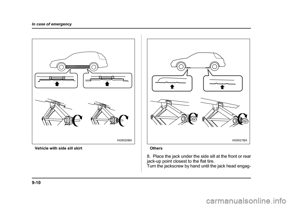 SUBARU IMPREZA 2004 2.G Owners Manual 9-10
In case of emergency
Vehicle with side sill skirt
Others
8. Place the jack under the side sill at the front or rear 
jack-up point closest to the flat tire. 
Turn the jackscrew by hand until the 