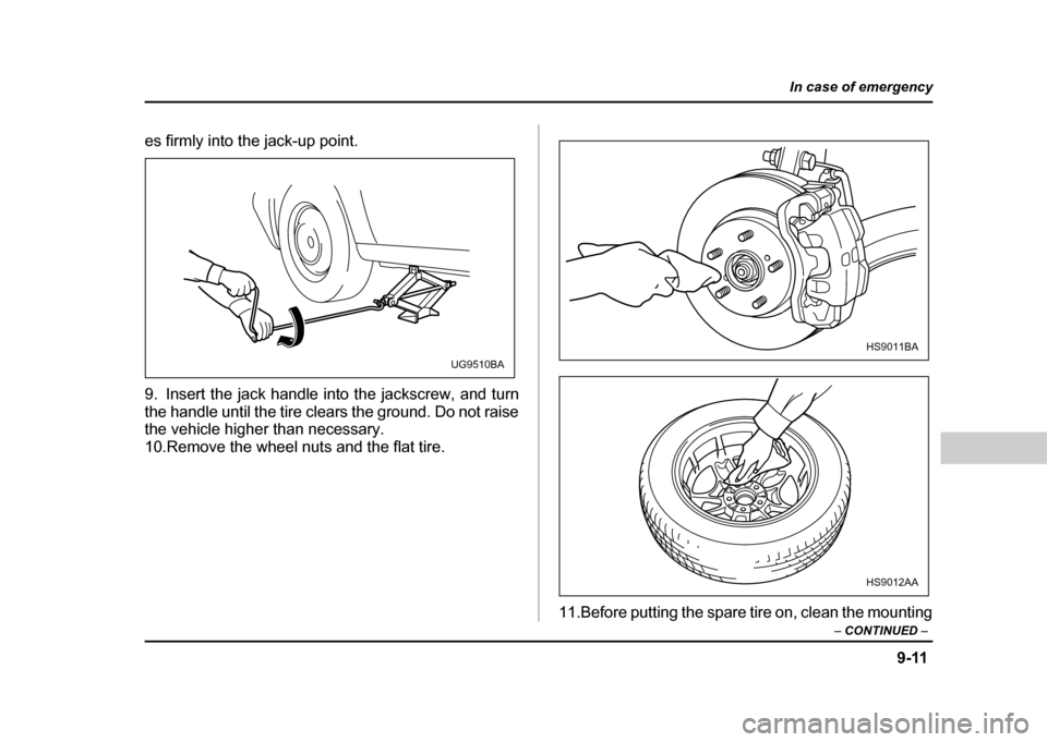 SUBARU IMPREZA 2004 2.G Owners Manual 9-11
In case of emergency
– CONTINUED  –
es firmly into the jack-up point. 
9. Insert the jack handle into the jackscrew, and turn 
the handle until the tire clears the ground. Do not raise 
the v