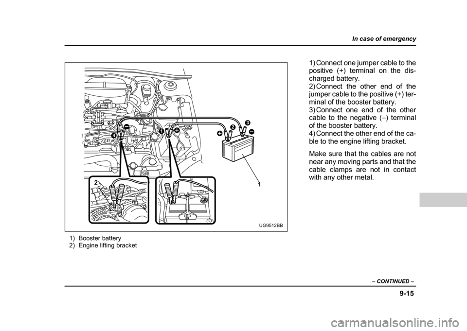 SUBARU IMPREZA 2004 2.G Owners Manual 9-15
In case of emergency
– CONTINUED  –
1) Booster battery 
2) Engine lifting bracket
32
2
14
1
UG9512BB
1) Connect one jumper cable to the 
positive (+) terminal on the dis- 
charged battery.
2)