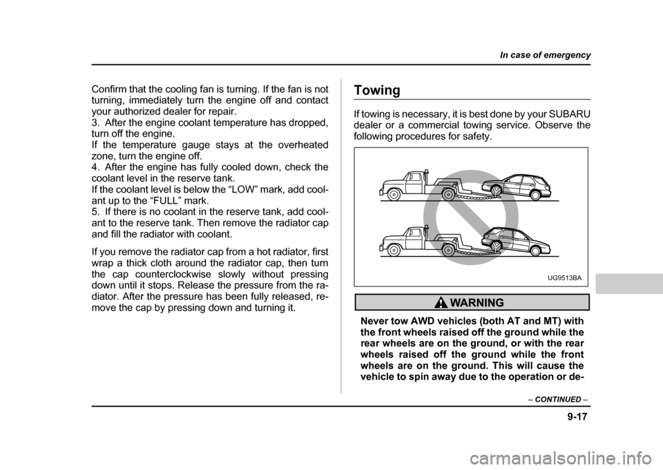 SUBARU IMPREZA 2004 2.G Owners Manual 9-17
In case of emergency
– CONTINUED  –
Confirm that the cooling fan is turning. If the fan is not 
turning, immediately turn the engine off and contact 
your authorized dealer for repair.
3. Aft