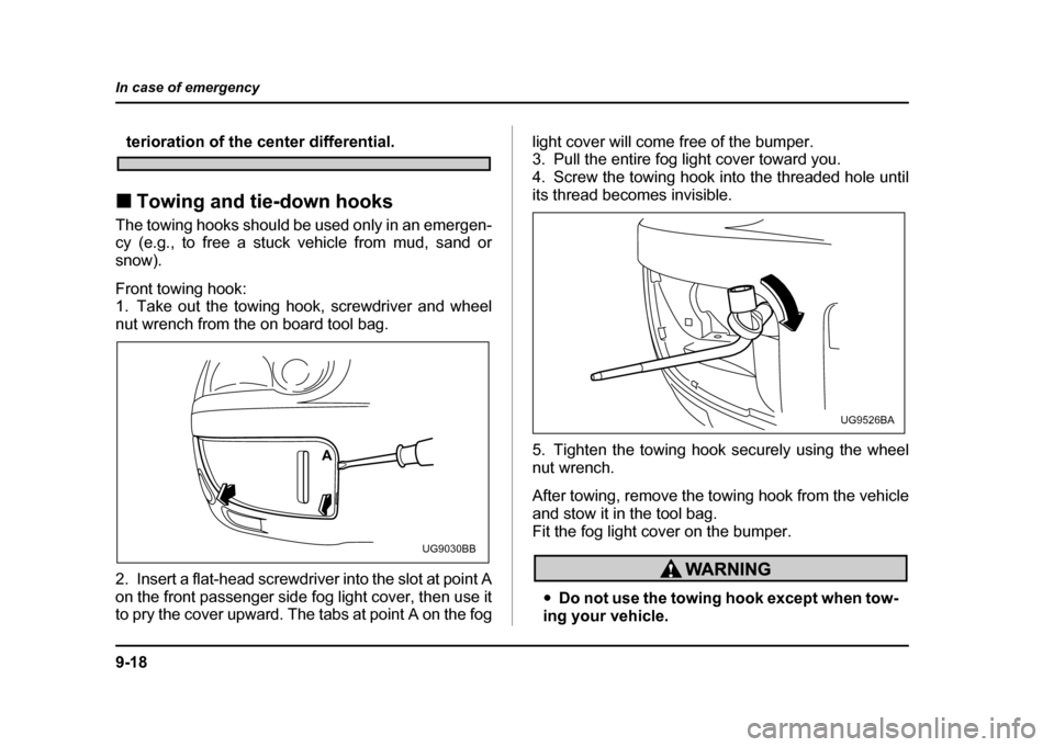 SUBARU IMPREZA 2004 2.G Owners Manual 9-18
In case of emergency
terioration of the center differential.
! Towing and tie-down hooks
The towing hooks should be used only in an emergen- 
cy (e.g., to free a stuck vehicle from mud, sand or 
