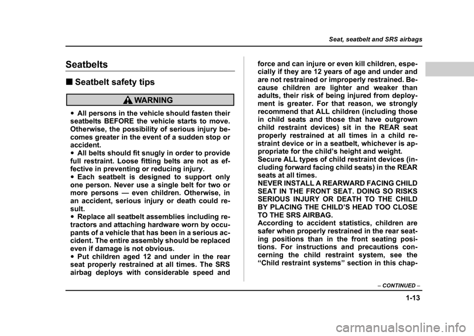 SUBARU IMPREZA 2004 2.G Owners Guide 1-13
Seat, seatbelt and SRS airbags
– CONTINUED  –
Seatbelts !Seatbelt safety tips
"All persons in the vehicle should fasten their
seatbelts BEFORE the vehicle starts to move. 
Otherwise, the poss