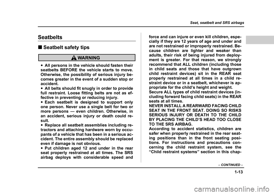 SUBARU IMPREZA 2004 2.G Owners Manual 1-13
Seat, seatbelt and SRS airbags
– CONTINUED  –
Seatbelts !Seatbelt safety tips
"All persons in the vehicle should fasten their
seatbelts BEFORE the vehicle starts to move. 
Otherwise, the poss
