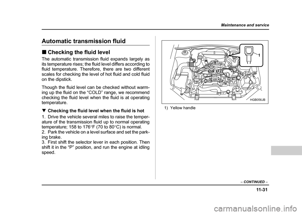 SUBARU IMPREZA 2004 2.G Owners Manual 11 -3 1
Maintenance and service
– CONTINUED  –
Automatic transmission fluid !Checking the fluid level
The automatic transmission fluid expands largely as 
its temperature rises; the fluid level di
