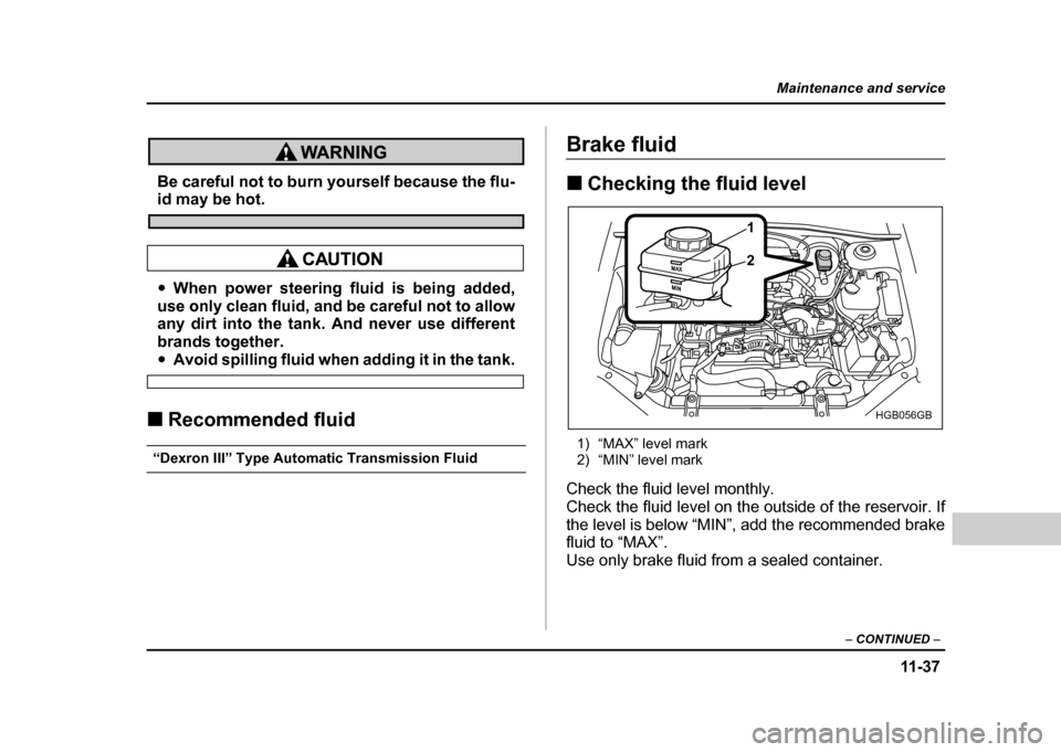 SUBARU IMPREZA 2004 2.G Owners Manual 11 -3 7
Maintenance and service
– CONTINUED  –
Be careful not to burn yourself because the flu-id may be hot.
"When power steering fluid is being added,
use only clean fluid, and be careful not to