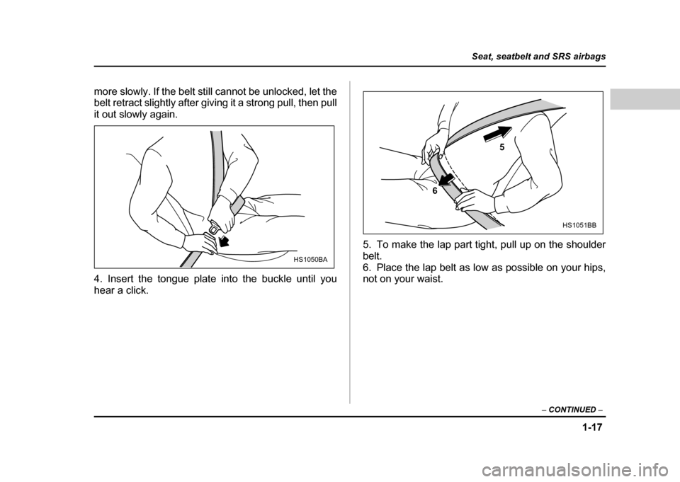 SUBARU IMPREZA 2004 2.G Service Manual 1-17
Seat, seatbelt and SRS airbags
– CONTINUED  –
more slowly. If the belt still cannot be unlocked, let the 
belt retract slightly after giving it a strong pull, then pull 
it out slowly again. 