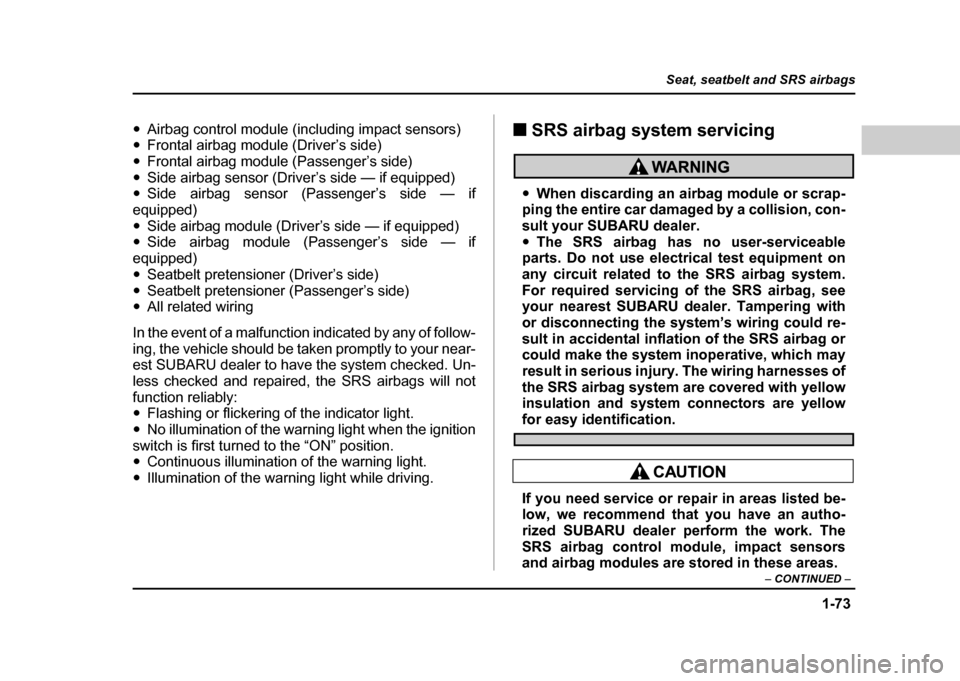SUBARU IMPREZA 2004 2.G Owners Manual 1-73
Seat, seatbelt and SRS airbags
– CONTINUED  –
"Airbag control module (including impact sensors)
" Frontal airbag module (Driver’s side)
" Frontal airbag module (Passenger’s side)
" Side a