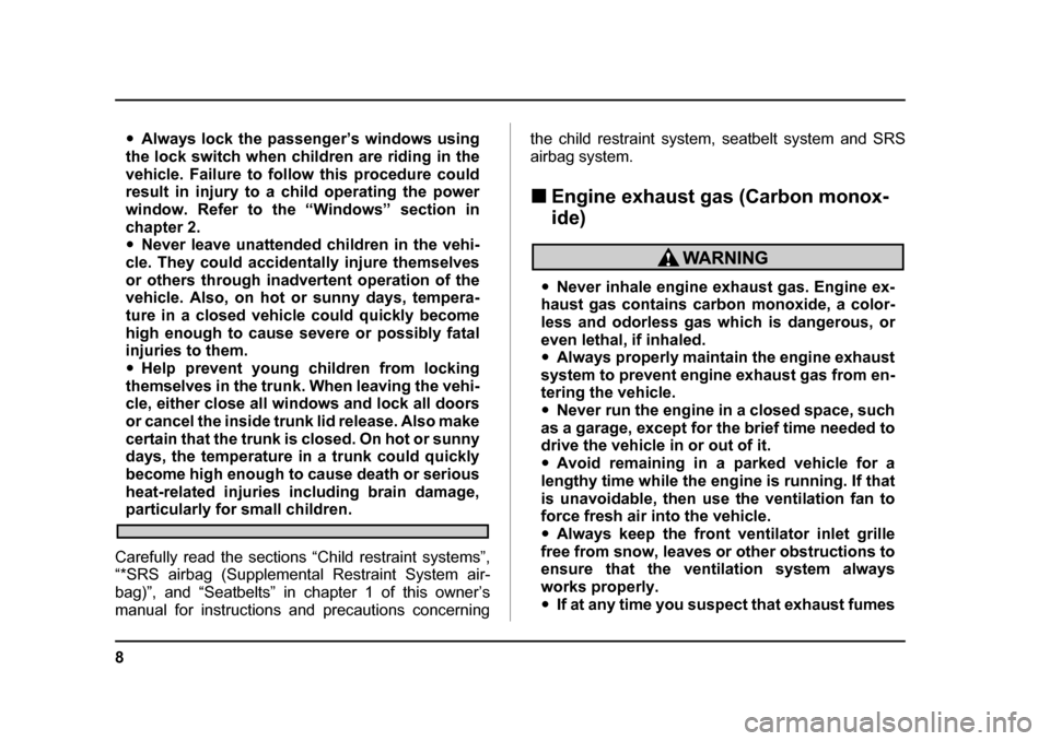 SUBARU IMPREZA 2005 2.G User Guide 8
�yAlways lock the passenger’s windows using
the lock switch when children are riding in the 
vehicle. Failure to follow this procedure could 
result in injury to a child operating the power 
windo