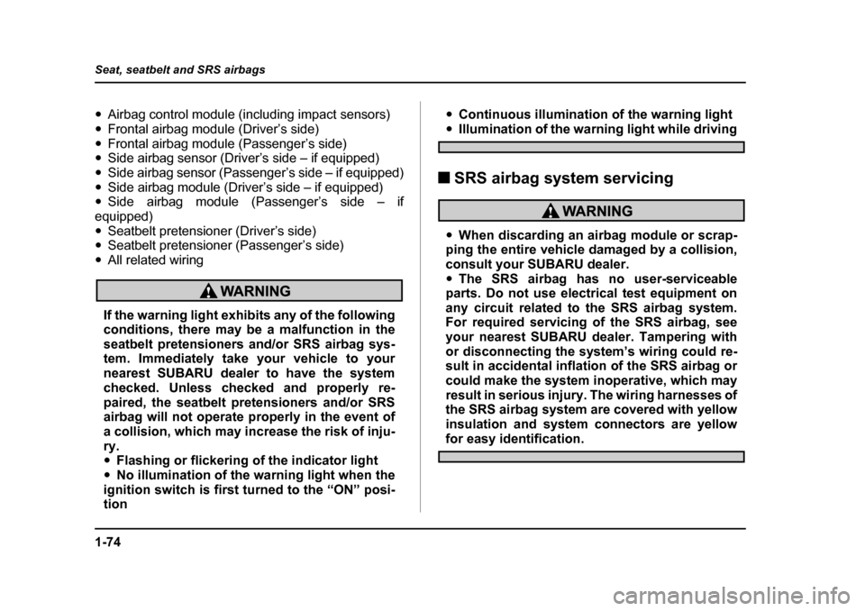 SUBARU IMPREZA 2005 2.G Owners Manual 1-74
Seat, seatbelt and SRS airbags
�y
Airbag control module (including impact sensors)
�y Frontal airbag module (Driver’s side)
�y Frontal airbag module (Passenger’s side)
�y Side airbag sensor (