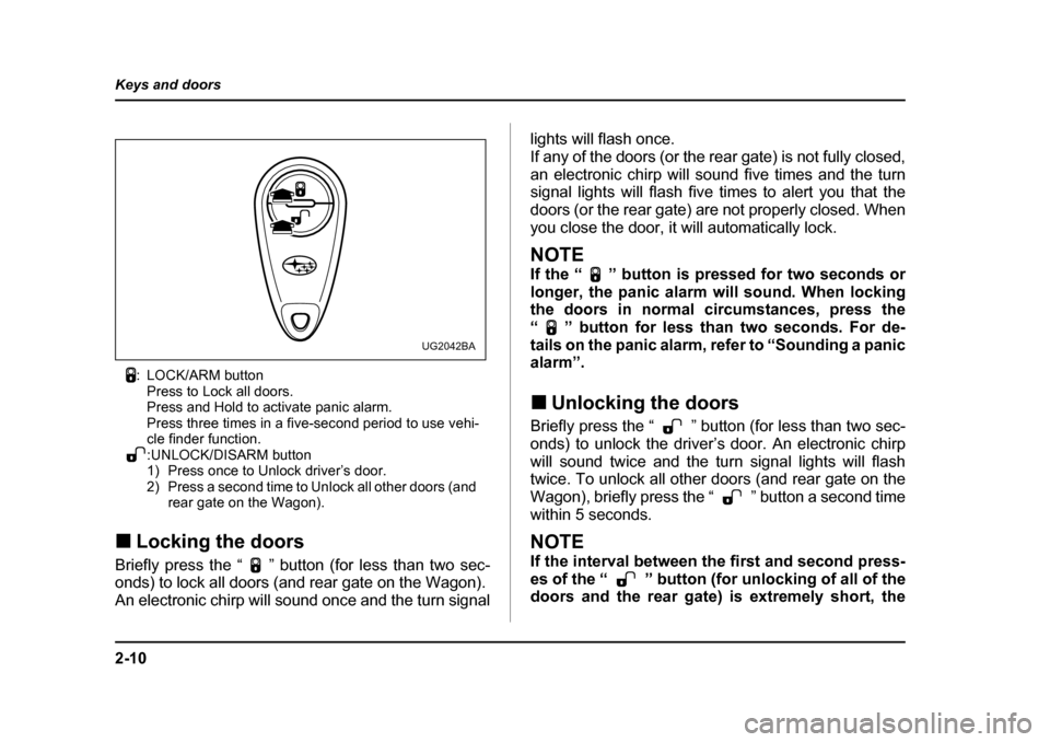 SUBARU IMPREZA 2005 2.G Owners Manual 2-10
Keys and doors
: LOCK/ARM button
Press to Lock all doors.  
Press and Hold to activate panic alarm.
Press three times in a five-second period to use vehi-
cle finder function.
:UNLOCK/DISARM butt