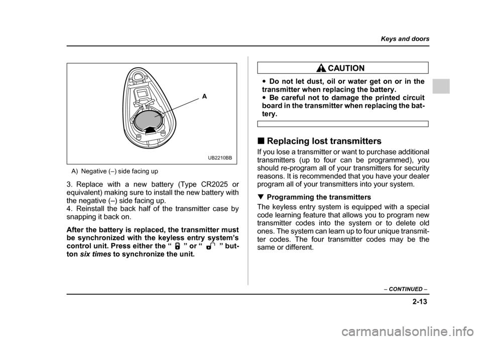 SUBARU IMPREZA 2005 2.G Owners Manual 2-13
Keys and doors
– CONTINUED  –
A) Negative (–) side facing up
3. Replace with a new battery (Type CR2025 or 
equivalent) making sure to install the new battery with 
the negative (–) side 