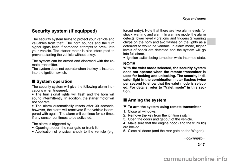 SUBARU IMPREZA 2005 2.G Owners Manual 2-17
Keys and doors
– CONTINUED  –
Security system (if equipped) 
The security system helps to protect your vehicle and 
valuables from theft. The horn sounds and the turn
signal lights flash if s