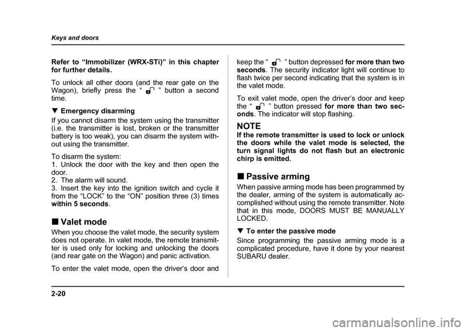 SUBARU IMPREZA 2005 2.G Owners Manual 2-20
Keys and doors
Refer to “Immobilizer (WRX-STi)” in this chapter 
for further details. 
To unlock all other doors (and the rear gate on the 
Wagon), briefly press the “ ” button a second t