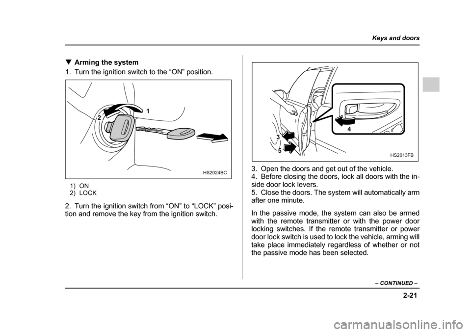 SUBARU IMPREZA 2005 2.G Owners Manual 2-21
Keys and doors
– CONTINUED  –
�TArming the system 
1. Turn the ignition switch to the “ON” position.
1) ON 
2) LOCK
2. Turn the ignition switch from “ON” to “LOCK” posi- 
tion and