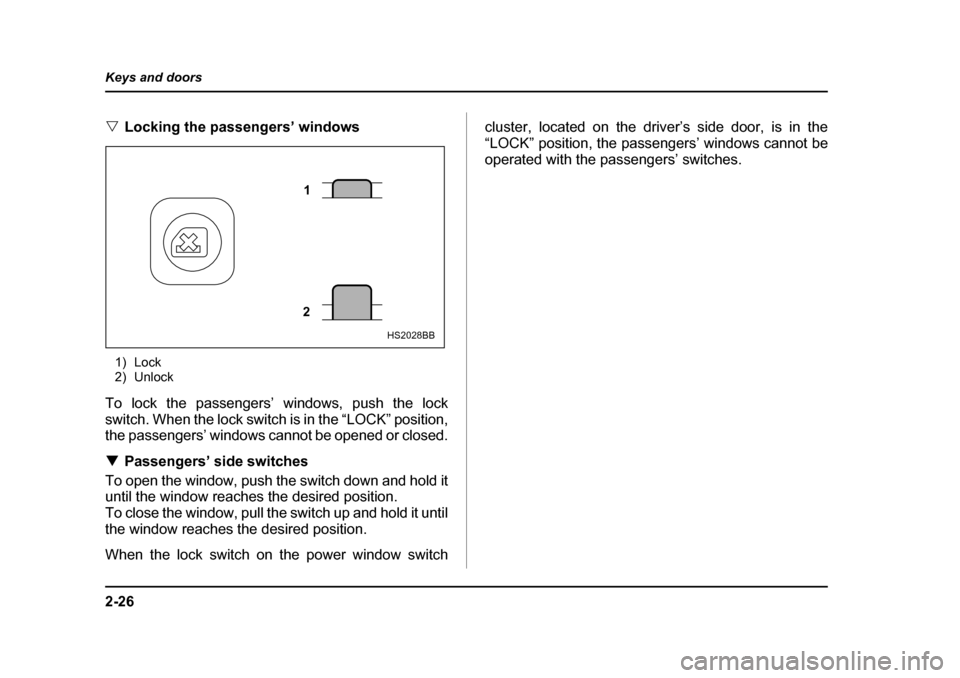 SUBARU IMPREZA 2005 2.G Owners Manual 2-26
Keys and doors
�V
Locking the passengers’ windows
1) Lock 
2) Unlock
To lock the passengers’ windows, push the lock 
switch. When the lock switch is in the “LOCK” position,
the passengers