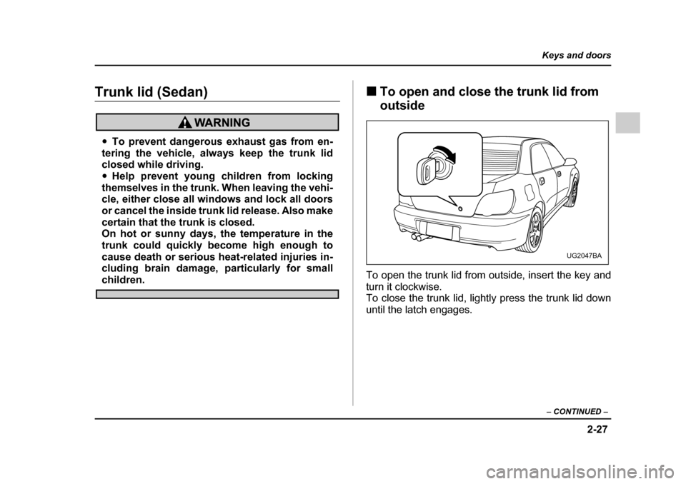 SUBARU IMPREZA 2005 2.G Owners Manual 2-27
Keys and doors
– CONTINUED  –
Trunk lid (Sedan)
�yTo prevent dangerous exhaust gas from en-
tering the vehicle, always keep the trunk lid 
closed while driving. �y Help prevent young children