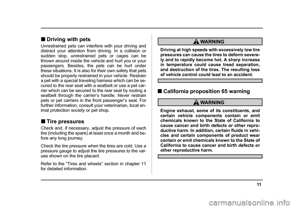 SUBARU IMPREZA 2005 2.G Owners Manual 11
–
 CONTINUED  –
�„Driving with pets
Unrestrained pets can interfere with your driving and 
distract your attention from driving. In a collision or 
sudden stop, unrestrained pets or cages can